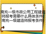 南充一级市政公用工程建造师报考需要什么具体条件(南充一级建造师报考条件)