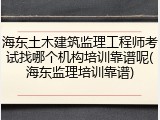 海东土木建筑监理工程师考试找哪个机构培训靠谱呢(海东监理培训靠谱)