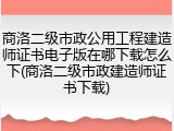 商洛二级市政公用工程建造师证书电子版在哪下载怎么下(商洛二级市政建造师证书下载)