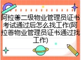 阿拉善二级物业管理员证书考试通过后怎么找工作(阿拉善物业管理员证书通过找工作)
