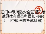 江门中级消防安全管理员考试具体有哪些科目和内容(江门中级消防考试科目)