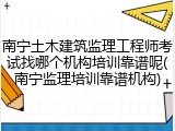 南宁土木建筑监理工程师考试找哪个机构培训靠谱呢(南宁监理培训靠谱机构)