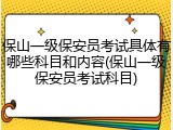 保山一级保安员考试具体有哪些科目和内容(保山一级保安员考试科目)