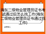 海东二级物业管理员证书考试通过后怎么找工作(海东二级物业管理员证书通过找工作)
