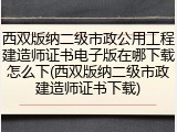 西双版纳二级市政公用工程建造师证书电子版在哪下载怎么下(西双版纳二级市政建造师证书下载)
