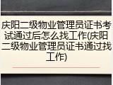 庆阳二级物业管理员证书考试通过后怎么找工作(庆阳二级物业管理员证书通过找工作)