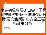 南充初级金属矿山安全工程师技能资格证书详细介绍分析(南充金属矿山安全工程师证书分析)