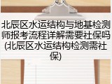 北辰区水运结构与地基检测师报考流程详解需要社保吗(北辰区水运结构检测需社保)