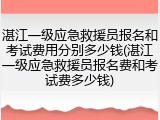 湛江一级应急救援员报名和考试费用分别多少钱(湛江一级应急救援员报名费和考试费多少钱)