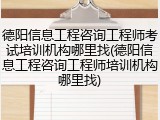 德阳信息工程咨询工程师考试培训机构哪里找(德阳信息工程咨询工程师培训机构哪里找)