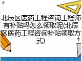 北辰区医药工程咨询工程师有补贴吗怎么领取呢(北辰区医药工程咨询补贴领取方式)