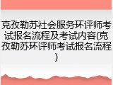 克孜勒苏社会服务环评师考试报名流程及考试内容(克孜勒苏环评师考试报名流程)