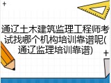 通辽土木建筑监理工程师考试找哪个机构培训靠谱呢(通辽监理培训靠谱)