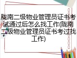 陇南二级物业管理员证书考试通过后怎么找工作(陇南二级物业管理员证书考过找工作)