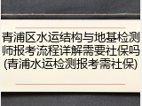 青浦区水运结构与地基检测师报考流程详解需要社保吗(青浦水运检测报考需社保)