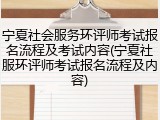 宁夏社会服务环评师考试报名流程及考试内容(宁夏社服环评师考试报名流程及内容)