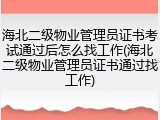 海北二级物业管理员证书考试通过后怎么找工作(海北二级物业管理员证书通过找工作)