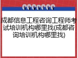成都信息工程咨询工程师考试培训机构哪里找(成都咨询培训机构哪里找)