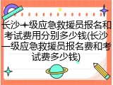 长沙一级应急救援员报名和考试费用分别多少钱(长沙一级应急救援员报名费和考试费多少钱)