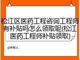松江区医药工程咨询工程师有补贴吗怎么领取呢(松江医药工程师补贴领取)
