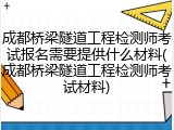 成都桥梁隧道工程检测师考试报名需要提供什么材料(成都桥梁隧道工程检测师考试材料)