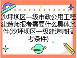 沙坪坝区一级市政公用工程建造师报考需要什么具体条件(沙坪坝区一级建造师报考条件)