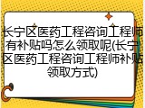 长宁区医药工程咨询工程师有补贴吗怎么领取呢(长宁区医药工程咨询工程师补贴领取方式)
