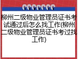 柳州二级物业管理员证书考试通过后怎么找工作(柳州二级物业管理员证书考过找工作)