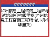泸州信息工程咨询工程师考试培训机构哪里找(泸州信息工程咨询工程师培训机构哪里找)