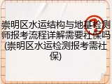 崇明区水运结构与地基检测师报考流程详解需要社保吗(崇明区水运检测报考需社保)