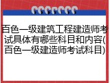 百色一级建筑工程建造师考试具体有哪些科目和内容(百色一级建造师考试科目)