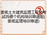 娄底土木建筑监理工程师考试找哪个机构培训靠谱呢(娄底监理培训靠谱)