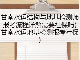 甘南水运结构与地基检测师报考流程详解需要社保吗(甘南水运地基检测报考社保)