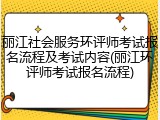 丽江社会服务环评师考试报名流程及考试内容(丽江环评师考试报名流程)