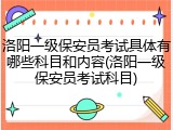 洛阳一级保安员考试具体有哪些科目和内容(洛阳一级保安员考试科目)