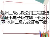 池州二级市政公用工程建造师证书电子版在哪下载怎么下(池州二级市政证书下载)