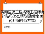 黄南医药工程咨询工程师有补贴吗怎么领取呢(黄南医药补贴领取方式)