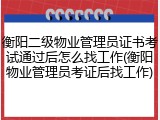 衡阳二级物业管理员证书考试通过后怎么找工作(衡阳物业管理员考证后找工作)