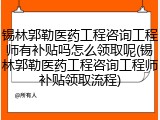 锡林郭勒医药工程咨询工程师有补贴吗怎么领取呢(锡林郭勒医药工程咨询工程师补贴领取流程)
