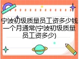 宁波初级质量员工资多少钱一个月通常(宁波初级质量员工资多少)