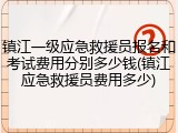 镇江一级应急救援员报名和考试费用分别多少钱(镇江应急救援员费用多少)