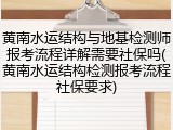 黄南水运结构与地基检测师报考流程详解需要社保吗(黄南水运结构检测报考流程社保要求)