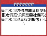 海西水运结构与地基检测师报考流程详解需要社保吗(海西水运地基检测报考社保)