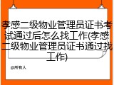 孝感二级物业管理员证书考试通过后怎么找工作(孝感二级物业管理员证书通过找工作)