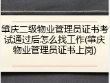 肇庆二级物业管理员证书考试通过后怎么找工作(肇庆物业管理员证书上岗)