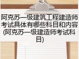 阿克苏一级建筑工程建造师考试具体有哪些科目和内容(阿克苏一级建造师考试科目)