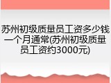 苏州初级质量员工资多少钱一个月通常(苏州初级质量员工资约3000元)