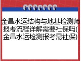 金昌水运结构与地基检测师报考流程详解需要社保吗(金昌水运检测报考需社保)