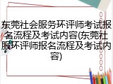 东莞社会服务环评师考试报名流程及考试内容(东莞社服环评师报名流程及考试内容)