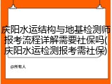 庆阳水运结构与地基检测师报考流程详解需要社保吗(庆阳水运检测报考需社保)